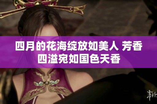 四月的花海绽放如美人 芳香四溢宛如国色天香