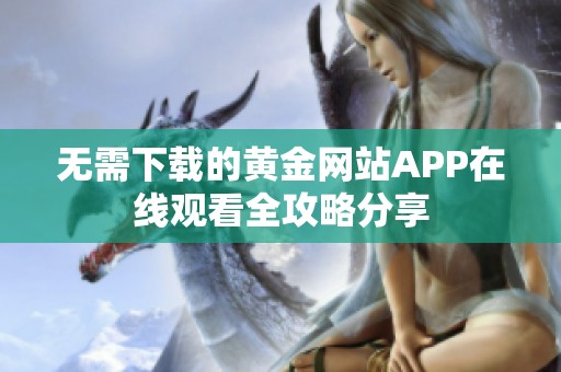 无需下载的黄金网站APP在线观看全攻略分享