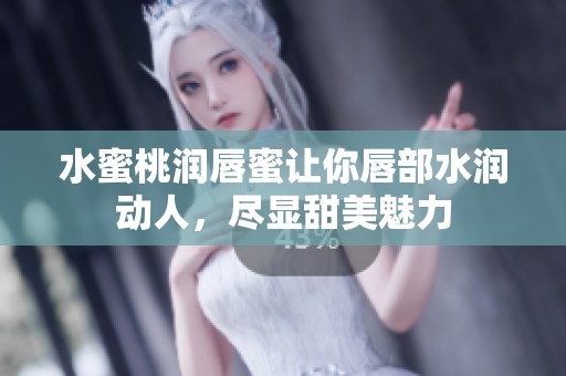 水蜜桃润唇蜜让你唇部水润动人，尽显甜美魅力