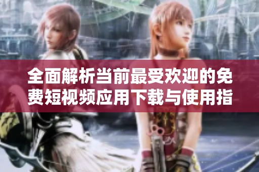 全面解析当前最受欢迎的免费短视频应用下载与使用指南