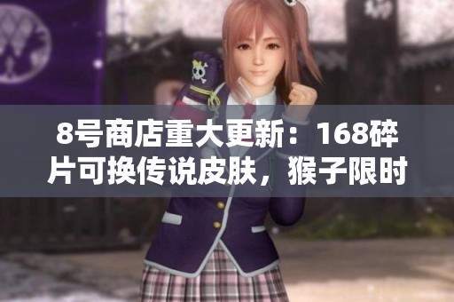 8号商店重大更新：168碎片可换传说皮肤，猴子限时仅6元!