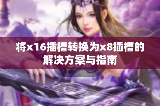 将x16插槽转换为x8插槽的解决方案与指南