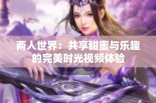 两人世界：共享甜蜜与乐趣的完美时光视频体验