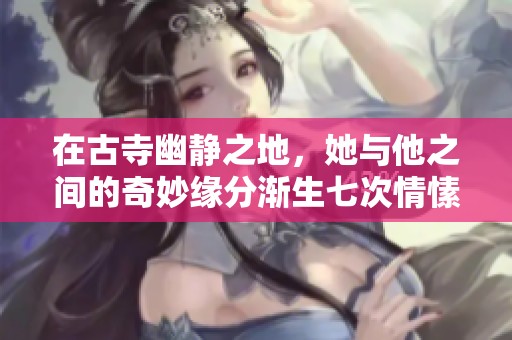 在古寺幽静之地，她与他之间的奇妙缘分渐生七次情愫