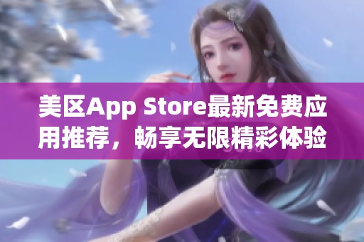 美区App Store最新免费应用推荐，畅享无限精彩体验
