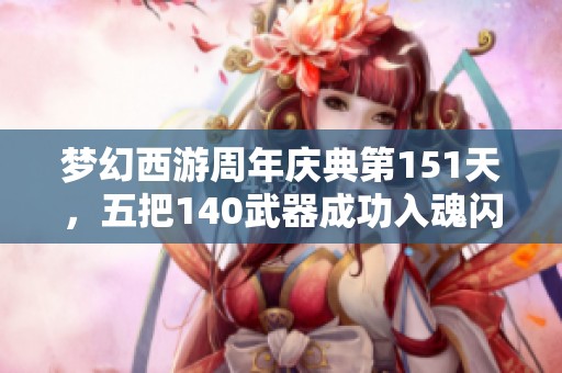 梦幻西游周年庆典第151天，五把140武器成功入魂闪耀耀眼