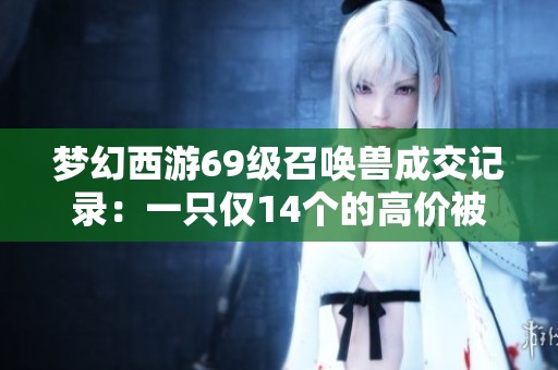 梦幻西游69级召唤兽成交记录：一只仅14个的高价被卖出40万