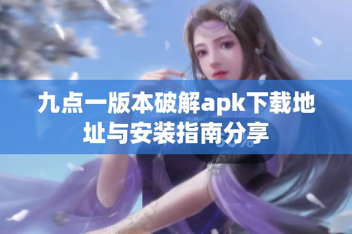 九点一版本破解apk下载地址与安装指南分享