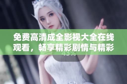 免费高清成全影视大全在线观看，畅享精彩剧情与精彩表演