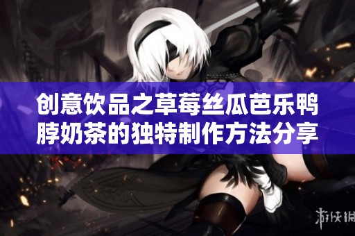 创意饮品之草莓丝瓜芭乐鸭脖奶茶的独特制作方法分享