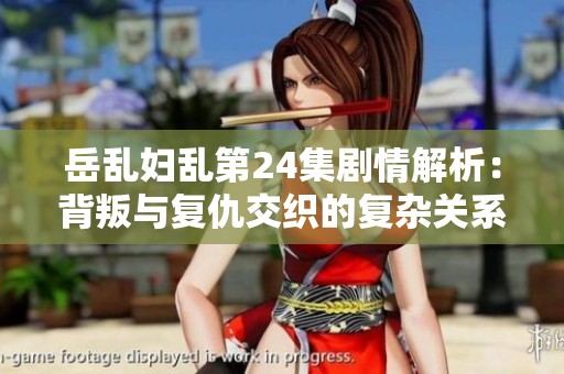 岳乱妇乱第24集剧情解析：背叛与复仇交织的复杂关系展现