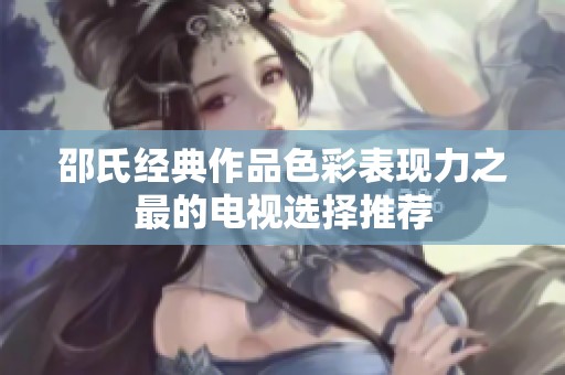 邵氏经典作品色彩表现力之最的电视选择推荐