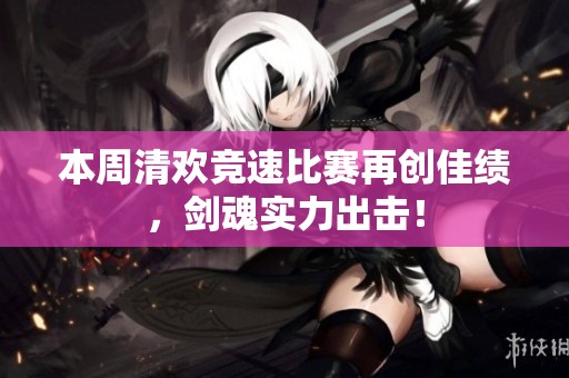 本周清欢竞速比赛再创佳绩，剑魂实力出击！