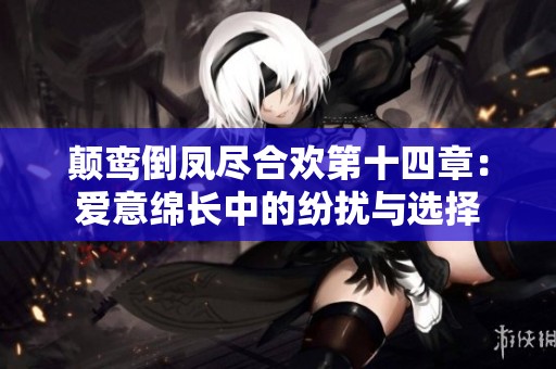 颠鸾倒凤尽合欢第十四章：爱意绵长中的纷扰与选择