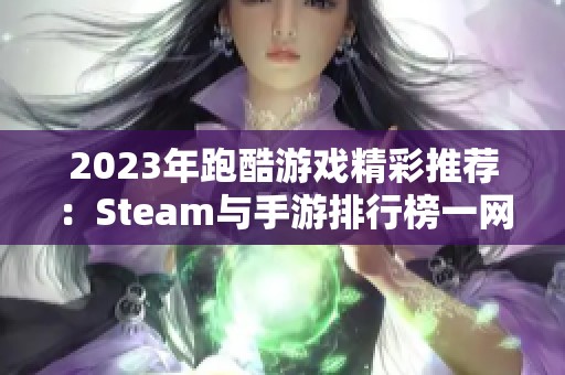 2023年跑酷游戏精彩推荐：Steam与手游排行榜一网打尽