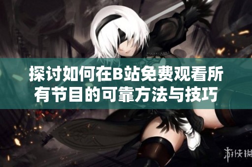 探讨如何在B站免费观看所有节目的可靠方法与技巧