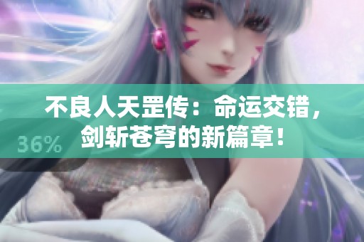 不良人天罡传：命运交错，剑斩苍穹的新篇章！