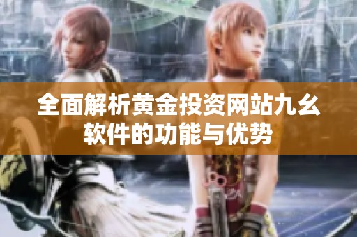 全面解析黄金投资网站九幺软件的功能与优势