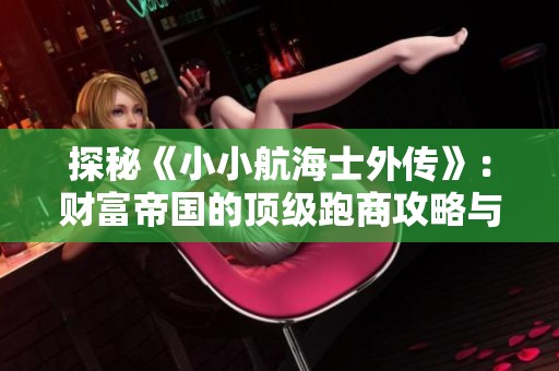 探秘《小小航海士外传》：财富帝国的顶级跑商攻略与技巧