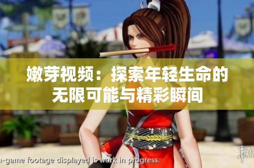 嫩芽视频：探索年轻生命的无限可能与精彩瞬间