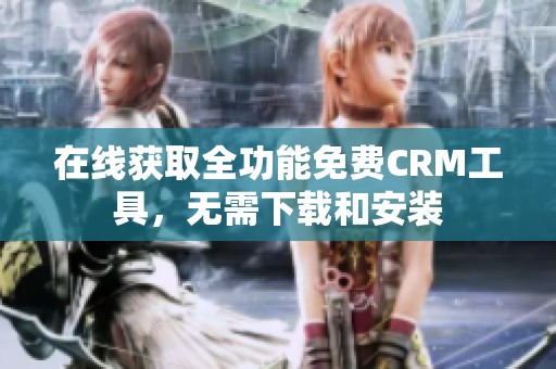 在线获取全功能免费CRM工具，无需下载和安装