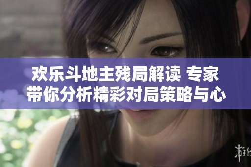 欢乐斗地主残局解读 专家带你分析精彩对局策略与心得