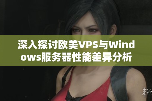深入探讨欧美VPS与Windows服务器性能差异分析