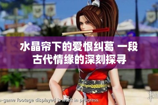 水晶帘下的爱恨纠葛 一段古代情缘的深刻探寻