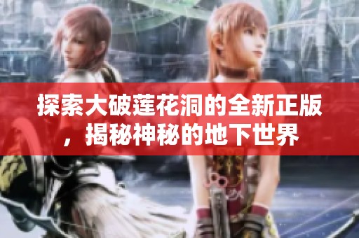 探索大破莲花洞的全新正版，揭秘神秘的地下世界