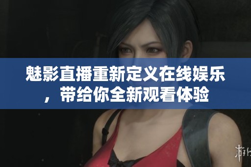 魅影直播重新定义在线娱乐，带给你全新观看体验