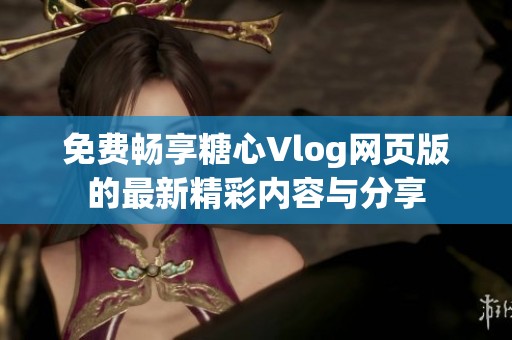 免费畅享糖心Vlog网页版的最新精彩内容与分享