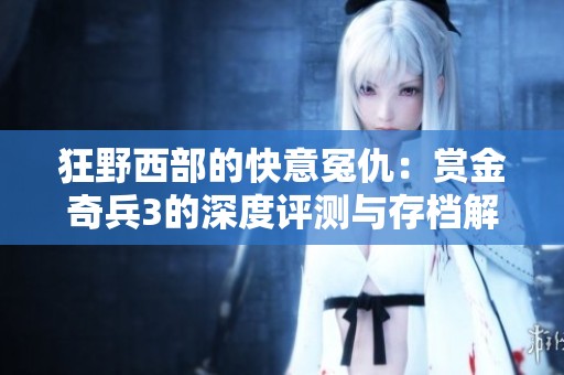 狂野西部的快意冤仇：赏金奇兵3的深度评测与存档解析