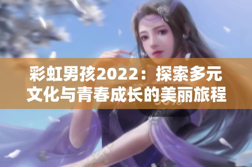 彩虹男孩2022：探索多元文化与青春成长的美丽旅程