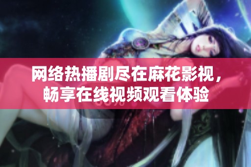 网络热播剧尽在麻花影视，畅享在线视频观看体验