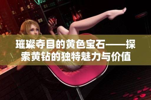 璀璨夺目的黄色宝石——探索黄钻的独特魅力与价值