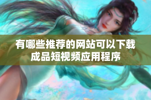 有哪些推荐的网站可以下载成品短视频应用程序