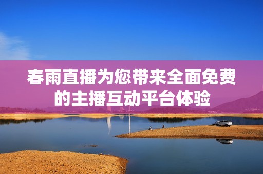 春雨直播为您带来全面免费的主播互动平台体验