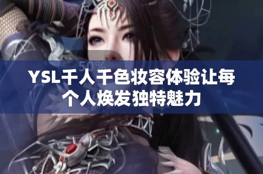 YSL千人千色妆容体验让每个人焕发独特魅力