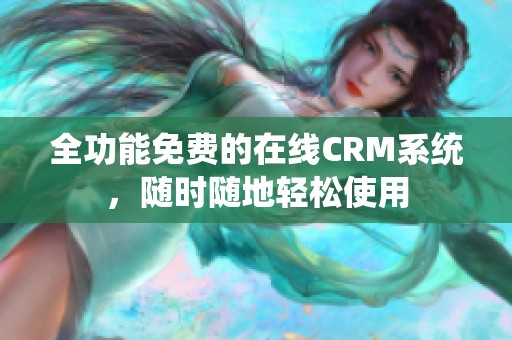 全功能免费的在线CRM系统，随时随地轻松使用