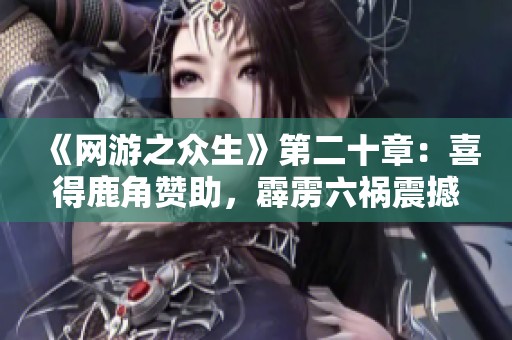 《网游之众生》第二十章：喜得鹿角赞助，霹雳六祸震撼苍龙