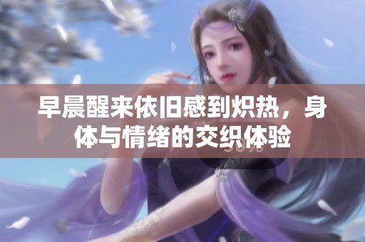 早晨醒来依旧感到炽热，身体与情绪的交织体验