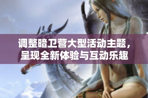 调整暗卫营大型活动主题，呈现全新体验与互动乐趣