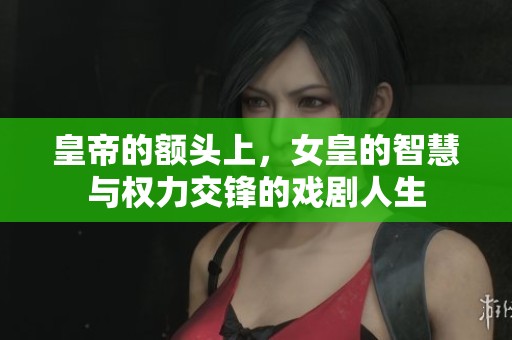 皇帝的额头上，女皇的智慧与权力交锋的戏剧人生