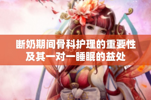 断奶期间骨科护理的重要性及其一对一睡眠的益处