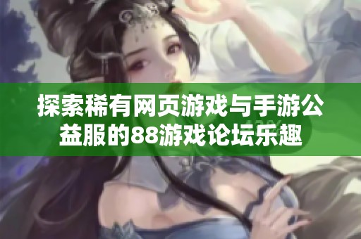 探索稀有网页游戏与手游公益服的88游戏论坛乐趣