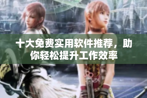 十大免费实用软件推荐，助你轻松提升工作效率