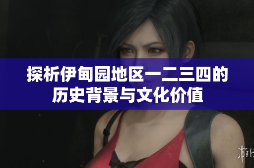 探析伊甸园地区一二三四的历史背景与文化价值