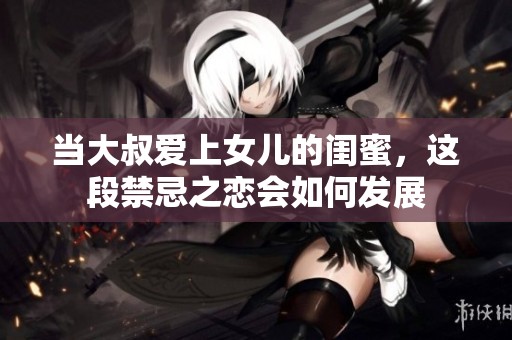 当大叔爱上女儿的闺蜜，这段禁忌之恋会如何发展