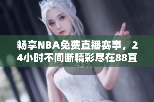 畅享NBA免费直播赛事，24小时不间断精彩尽在88直播网