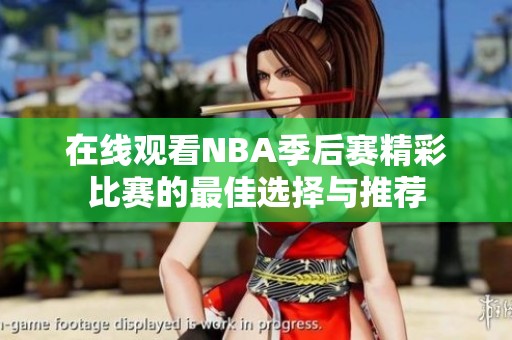 在线观看NBA季后赛精彩比赛的最佳选择与推荐